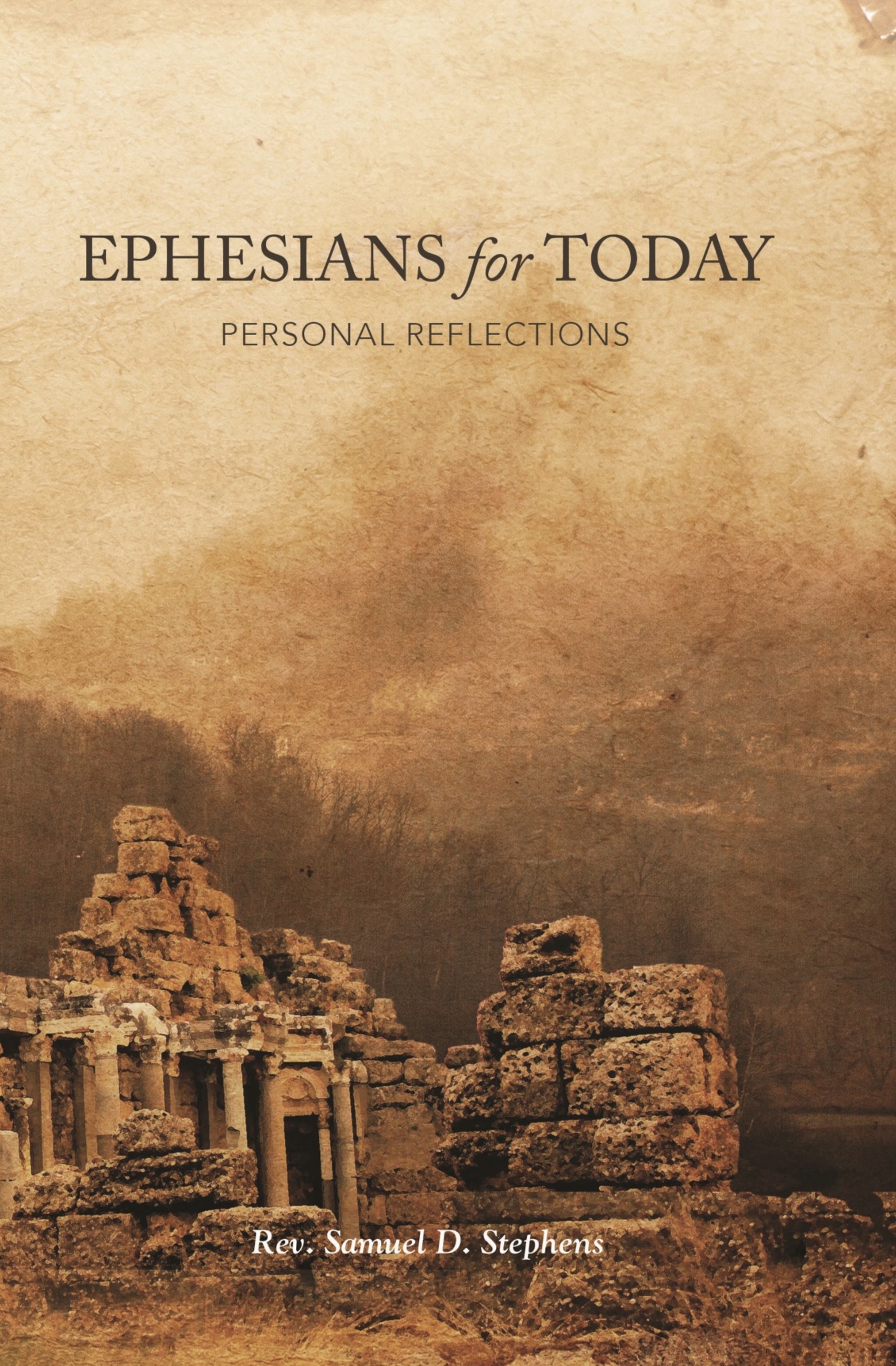 Ephesians for Today: Personal Reflections Rev. Samuel D. Stephens, D.Min.
